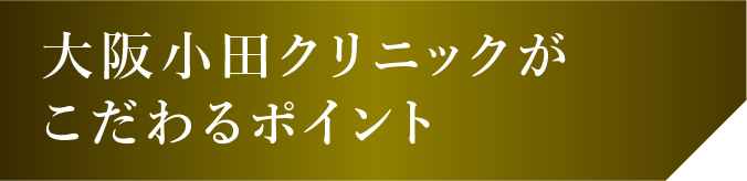 大阪小田クリニックがこだわるポイント